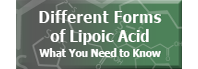 Different forms of Lipoic Acid. What you need to know.